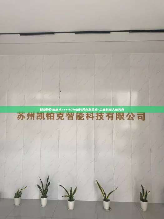 新型協(xié)作機器人crx-10ia圖片蘇州凱鉑克-工業(yè)機器人服務(wù)商
