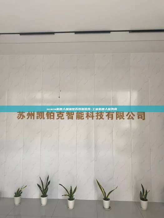 scara機(jī)器人加強(qiáng)型蘇州凱鉑克-工業(yè)機(jī)器人服務(wù)商