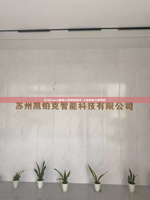 匯川scara機器人蘇州凱鉑克-工業(yè)機器人服務(wù)商