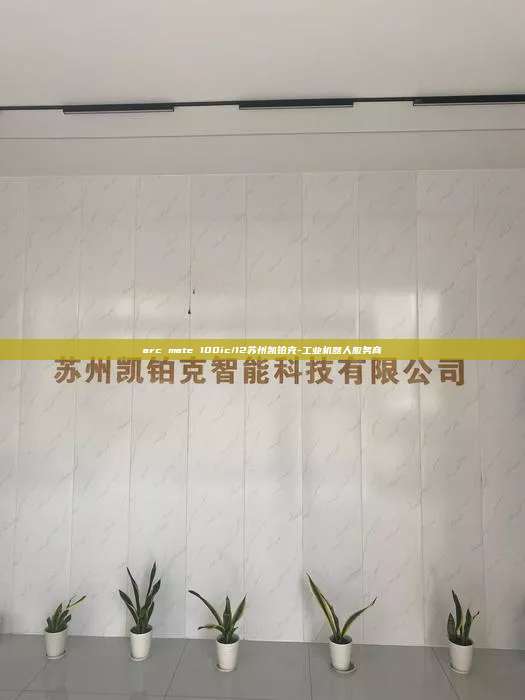 arc mate 100ic/12蘇州凱鉑克-工業(yè)機(jī)器人服務(wù)商