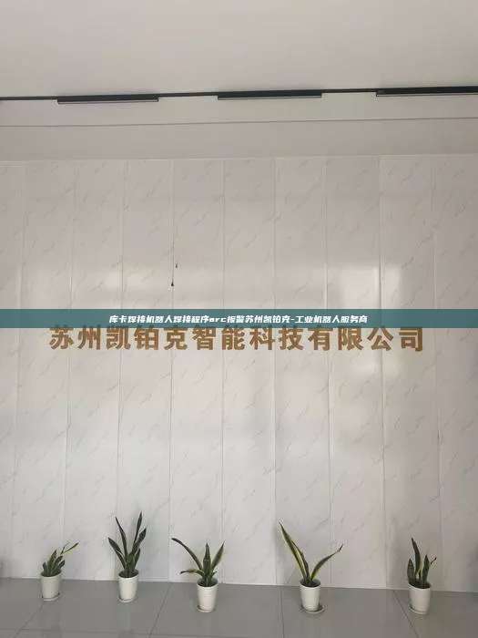 庫卡焊接機(jī)器人焊接程序arc報警蘇州凱鉑克-工業(yè)機(jī)器人服務(wù)商