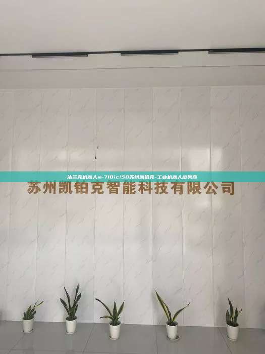 法蘭克機(jī)器人m-710ic/50蘇州凱鉑克-工業(yè)機(jī)器人服務(wù)商