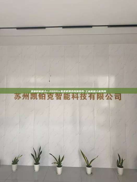 發(fā)那科機(jī)器人r-2000ic電池更換蘇州凱鉑克-工業(yè)機(jī)器人服務(wù)商