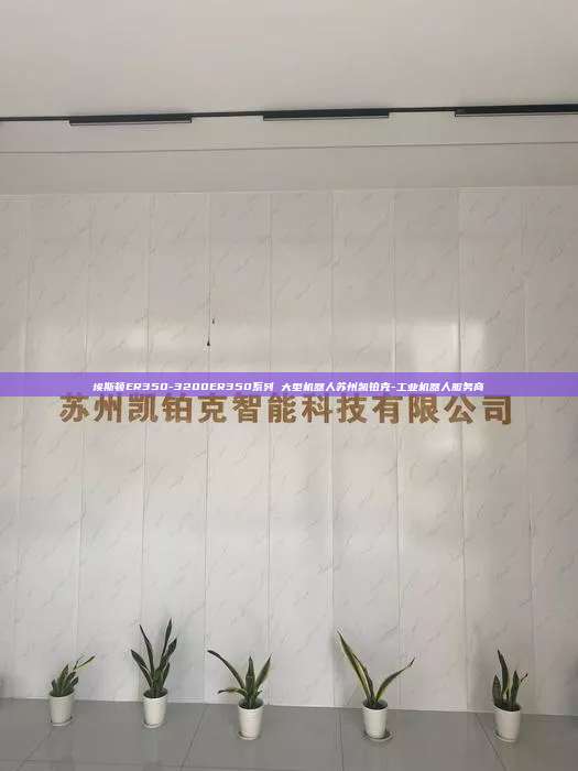 埃斯頓ER350-3200ER350系列 大型機(jī)器人蘇州凱鉑克-工業(yè)機(jī)器人服務(wù)商