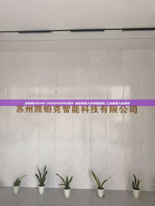 埃斯頓ER280-3200ER280系列 重型機(jī)器人蘇州凱鉑克-工業(yè)機(jī)器人服務(wù)商