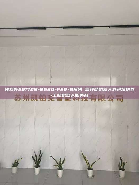 埃斯頓ER170B-2650-FER-B系列 高性能機器人蘇州凱鉑克-工業(yè)機器人服務(wù)商
