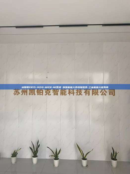 埃斯頓ER15-1430-MIER-MI系列 焊接機器人蘇州凱鉑克-工業(yè)機器人服務商