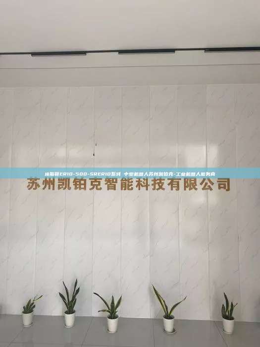 埃斯頓ER10-500-SRER10系列 中型機(jī)器人蘇州凱鉑克-工業(yè)機(jī)器人服務(wù)商