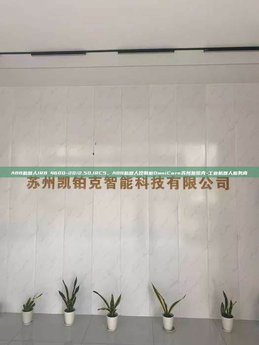ABB機(jī)器人IRB 4600-20/2.50,IRC5、ABB機(jī)器人控制柜OmniCore蘇州凱鉑克-工業(yè)機(jī)器人服務(wù)商