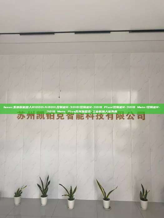 fanuc發(fā)那科機器人R1000iA/80H,控制柜R-30IB/控制柜R-30IB Plus/控制柜R-30IB Mate/控制柜R-30IB Mate Plus蘇州凱鉑克-工業(yè)機器人服務(wù)商
