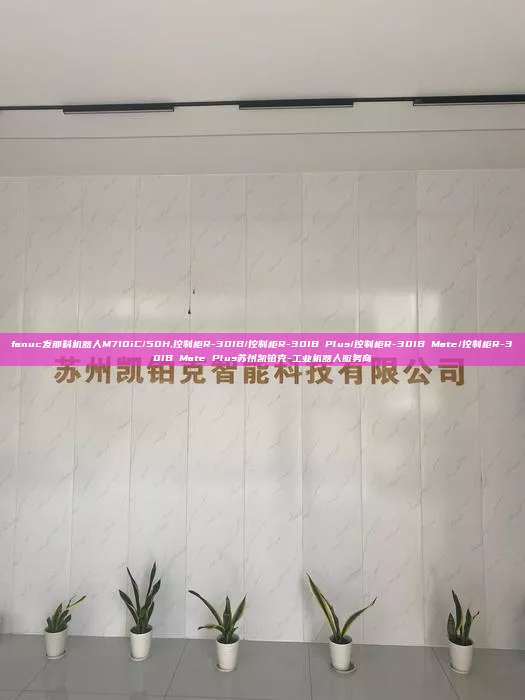fanuc發(fā)那科機(jī)器人M710iC/50H,控制柜R-30IB/控制柜R-30IB Plus/控制柜R-30IB Mate/控制柜R-30IB Mate Plus蘇州凱鉑克-工業(yè)機(jī)器人服務(wù)商