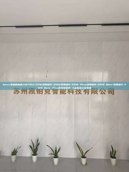 fanuc發(fā)那科機(jī)器人M710iC/45M,控制柜R-30IB/控制柜R-30IB Plus/控制柜R-30IB Mate/控制柜R-30IB Mate Plus蘇州凱鉑克-工業(yè)機(jī)器人服務(wù)商