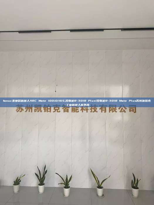 fanuc發(fā)那科機(jī)器人ARC Mate 100iD/16S,控制柜R-30IB Plus/控制柜R-30IB Mate Plus蘇州凱鉑克-工業(yè)機(jī)器人服務(wù)商