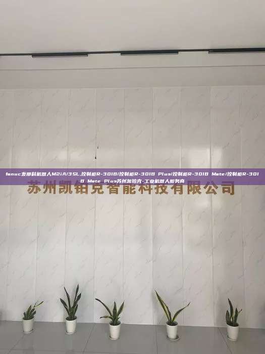 fanuc發(fā)那科機(jī)器人M2iA/3SL,控制柜R-30IB/控制柜R-30IB Plus/控制柜R-30IB Mate/控制柜R-30IB Mate Plus蘇州凱鉑克-工業(yè)機(jī)器人服務(wù)商