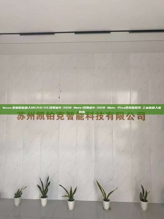 fanuc發(fā)那科機(jī)器人M1iA/0.5S,控制柜R-30IB Mate/控制柜R-30IB Mate Plus蘇州凱鉑克-工業(yè)機(jī)器人服務(wù)商