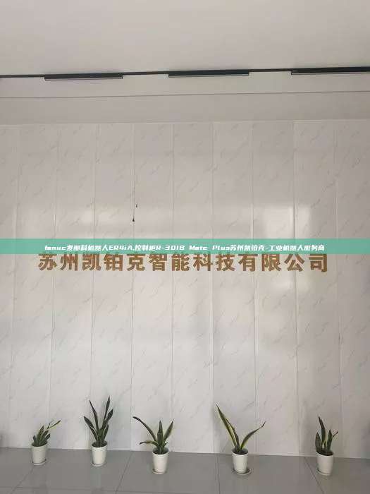 fanuc發(fā)那科機器人ER4iA,控制柜R-30IB Mate Plus蘇州凱鉑克-工業(yè)機器人服務(wù)商