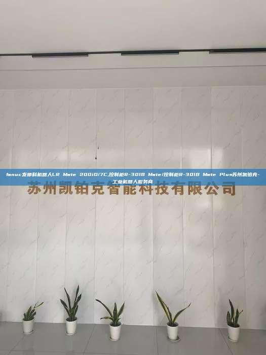 fanuc發(fā)那科機(jī)器人LR Mate 200iD/7C,控制柜R-30IB Mate/控制柜R-30IB Mate Plus蘇州凱鉑克-工業(yè)機(jī)器人服務(wù)商