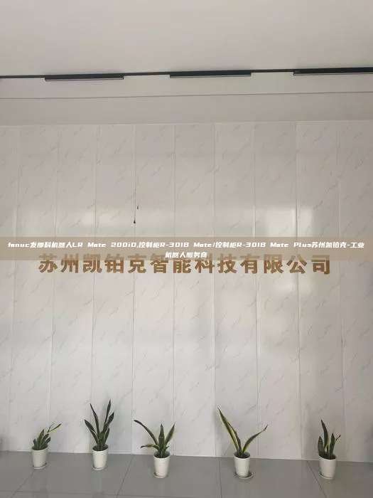 fanuc發(fā)那科機(jī)器人LR Mate 200iD,控制柜R-30IB Mate/控制柜R-30IB Mate Plus蘇州凱鉑克-工業(yè)機(jī)器人服務(wù)商