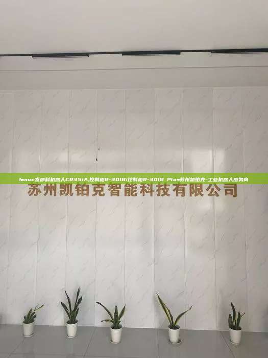 fanuc發(fā)那科機器人CR35iA,控制柜R-30IB/控制柜R-30IB Plus蘇州凱鉑克-工業(yè)機器人服務商