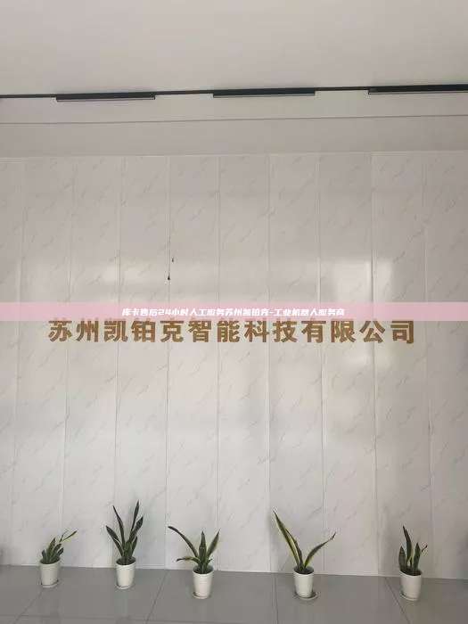 庫卡售后24小時人工服務(wù)蘇州凱鉑克-工業(yè)機器人服務(wù)商