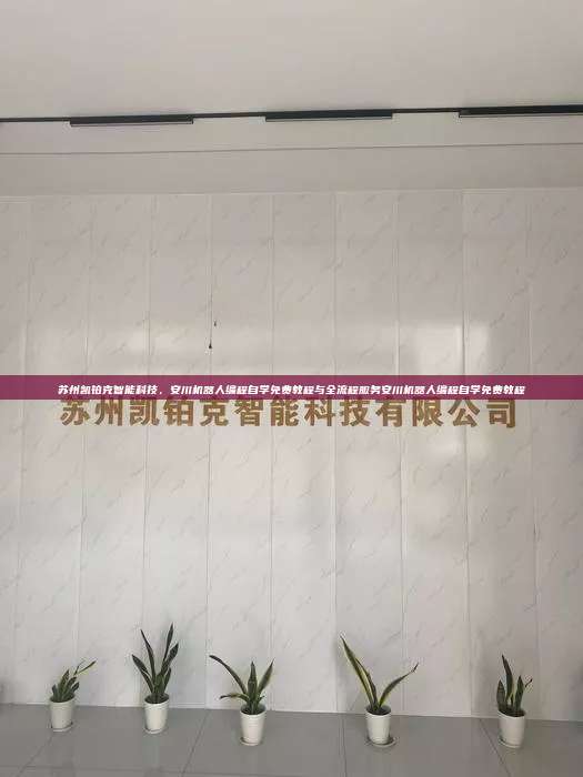 蘇州凱鉑克智能科技，安川機器人編程自學免費教程與全流程服務安川機器人編程自學免費教程