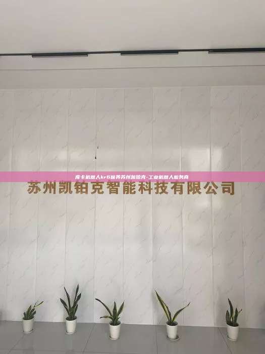 庫卡機(jī)器人kr6保養(yǎng)蘇州凱鉑克-工業(yè)機(jī)器人服務(wù)商