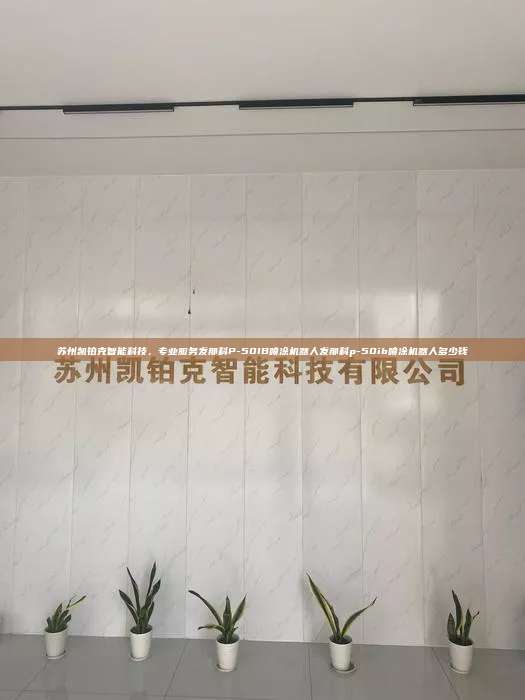 蘇州凱鉑克智能科技，專業(yè)服務發(fā)那科P-50IB噴涂機器人發(fā)那科p-50ib噴涂機器人多少錢